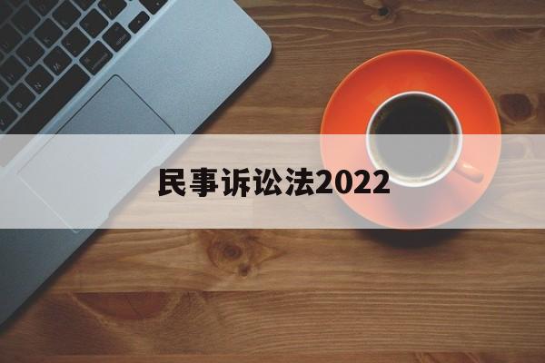 民事诉讼法2022(民事诉讼法2022年最新全文)